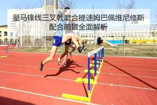 皇马锋线三叉戟磨合提速姆巴佩维尼修斯配合前景全面解析